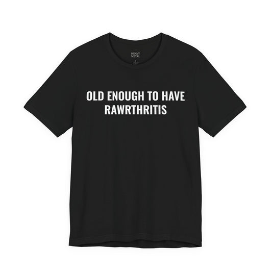 OLD ENOUGH TO HAVE RAWRTHRITIS